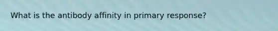 What is the antibody affinity in primary response?