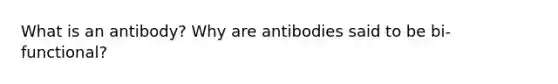 What is an antibody? Why are antibodies said to be bi-functional?