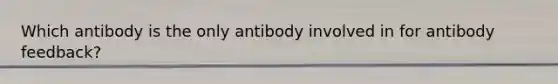 Which antibody is the only antibody involved in for antibody feedback?