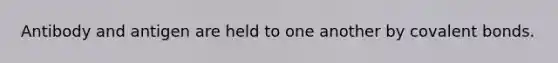 Antibody and antigen are held to one another by covalent bonds.
