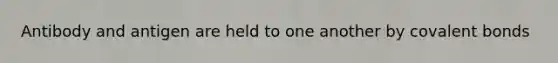 Antibody and antigen are held to one another by covalent bonds