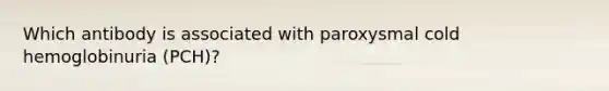 Which antibody is associated with paroxysmal cold hemoglobinuria (PCH)?