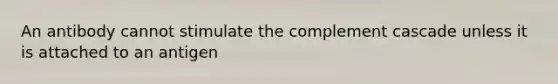 An antibody cannot stimulate the complement cascade unless it is attached to an antigen