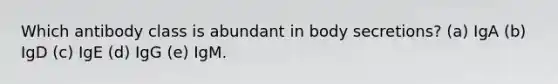 Which antibody class is abundant in body secretions? (a) IgA (b) IgD (c) IgE (d) IgG (e) IgM.