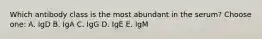 Which antibody class is the most abundant in the serum? Choose one: A. IgD B. IgA C. IgG D. IgE E. IgM