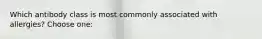 Which antibody class is most commonly associated with allergies? Choose one: