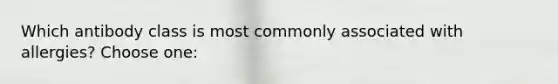 Which antibody class is most commonly associated with allergies? Choose one: