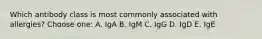 Which antibody class is most commonly associated with allergies? Choose one: A. IgA B. IgM C. IgG D. IgD E. IgE