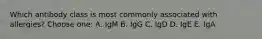 Which antibody class is most commonly associated with allergies? Choose one: A. IgM B. IgG C. IgD D. IgE E. IgA