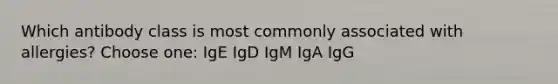 Which antibody class is most commonly associated with allergies? Choose one: IgE IgD IgM IgA IgG