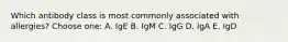 Which antibody class is most commonly associated with allergies? Choose one: A. IgE B. IgM C. IgG D. IgA E. IgD