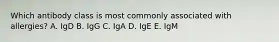 Which antibody class is most commonly associated with allergies? A. IgD B. IgG C. IgA D. IgE E. IgM