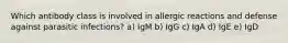 Which antibody class is involved in allergic reactions and defense against parasitic infections? a) IgM b) IgG c) IgA d) IgE e) IgD