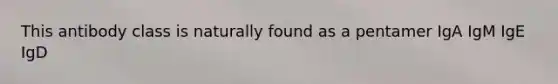 This antibody class is naturally found as a pentamer IgA IgM IgE IgD