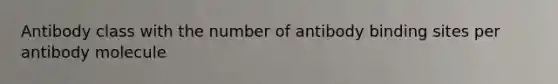 Antibody class with the number of antibody binding sites per antibody molecule