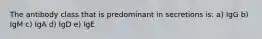 The antibody class that is predominant in secretions is: a) IgG b) IgM c) IgA d) IgD e) IgE