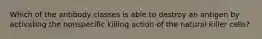 Which of the antibody classes is able to destroy an antigen by activating the nonspecific killing action of the natural killer cells?