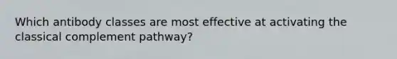 Which antibody classes are most effective at activating the classical complement pathway?