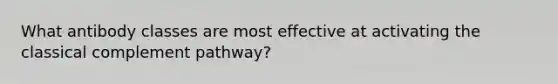 What antibody classes are most effective at activating the classical complement pathway?