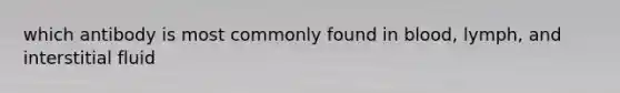 which antibody is most commonly found in blood, lymph, and interstitial fluid