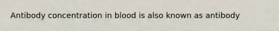 Antibody concentration in blood is also known as antibody