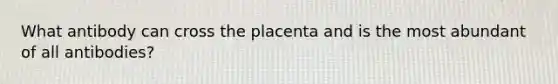 What antibody can cross the placenta and is the most abundant of all antibodies?