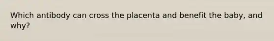 Which antibody can cross the placenta and benefit the baby, and why?