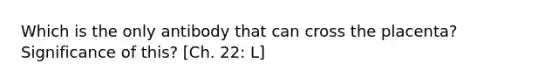 Which is the only antibody that can cross the placenta? Significance of this? [Ch. 22: L]