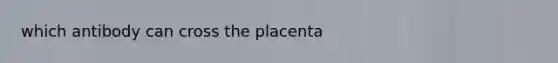 which antibody can cross the placenta