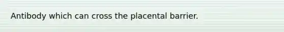 Antibody which can cross the placental barrier.