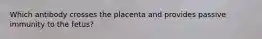 Which antibody crosses the placenta and provides passive immunity to the fetus?