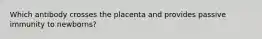 Which antibody crosses the placenta and provides passive immunity to newborns?