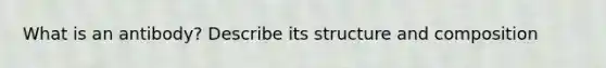 What is an antibody? Describe its structure and composition