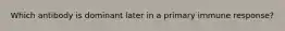 Which antibody is dominant later in a primary immune response?