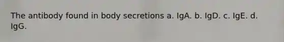 The antibody found in body secretions a. IgA. b. IgD. c. IgE. d. IgG.