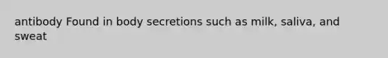 antibody Found in body secretions such as milk, saliva, and sweat