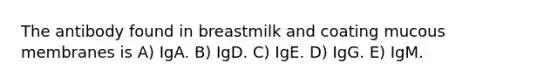 The antibody found in breastmilk and coating mucous membranes is A) IgA. B) IgD. C) IgE. D) IgG. E) IgM.