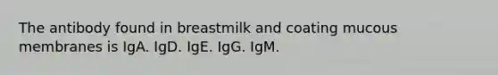 The antibody found in breastmilk and coating mucous membranes is IgA. IgD. IgE. IgG. IgM.