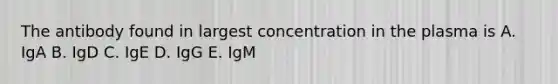 The antibody found in largest concentration in the plasma is A. IgA B. IgD C. IgE D. IgG E. IgM