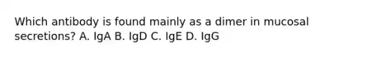 Which antibody is found mainly as a dimer in mucosal secretions? A. IgA B. IgD C. IgE D. IgG