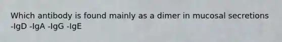 Which antibody is found mainly as a dimer in mucosal secretions -IgD -IgA -IgG -IgE