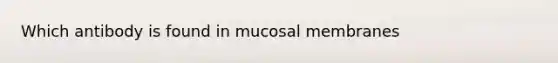 Which antibody is found in mucosal membranes