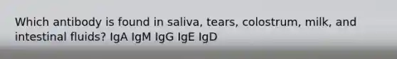 Which antibody is found in saliva, tears, colostrum, milk, and intestinal fluids? IgA IgM IgG IgE IgD