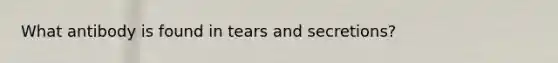 What antibody is found in tears and secretions?