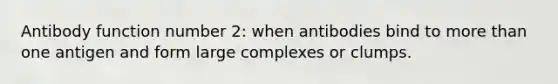 Antibody function number 2: when antibodies bind to more than one antigen and form large complexes or clumps.