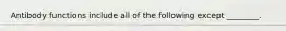 Antibody functions include all of the following except ________.