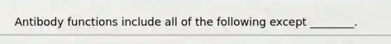 Antibody functions include all of the following except ________.