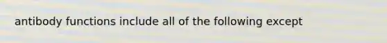 antibody functions include all of the following except