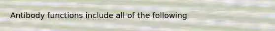 Antibody functions include all of the following