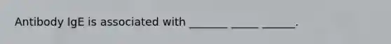 Antibody IgE is associated with _______ _____ ______.